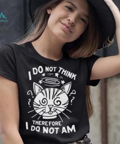 I Do Not Think Therefore I Do Not Am Shirt