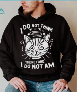 I Do Not Think Therefore I Do Not Am Shirt