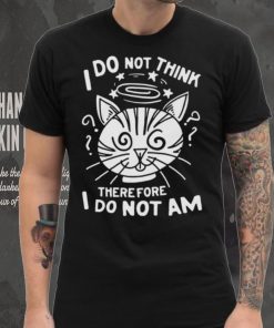 I Do Not Think Therefore I Do Not Am Shirt