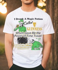 I Drank A Magic Potion Called Guinness Which Gave Me The Power Of Time Travel Upon Drinking 17 Pints I Transported 9 Hours Into The Future T shirts