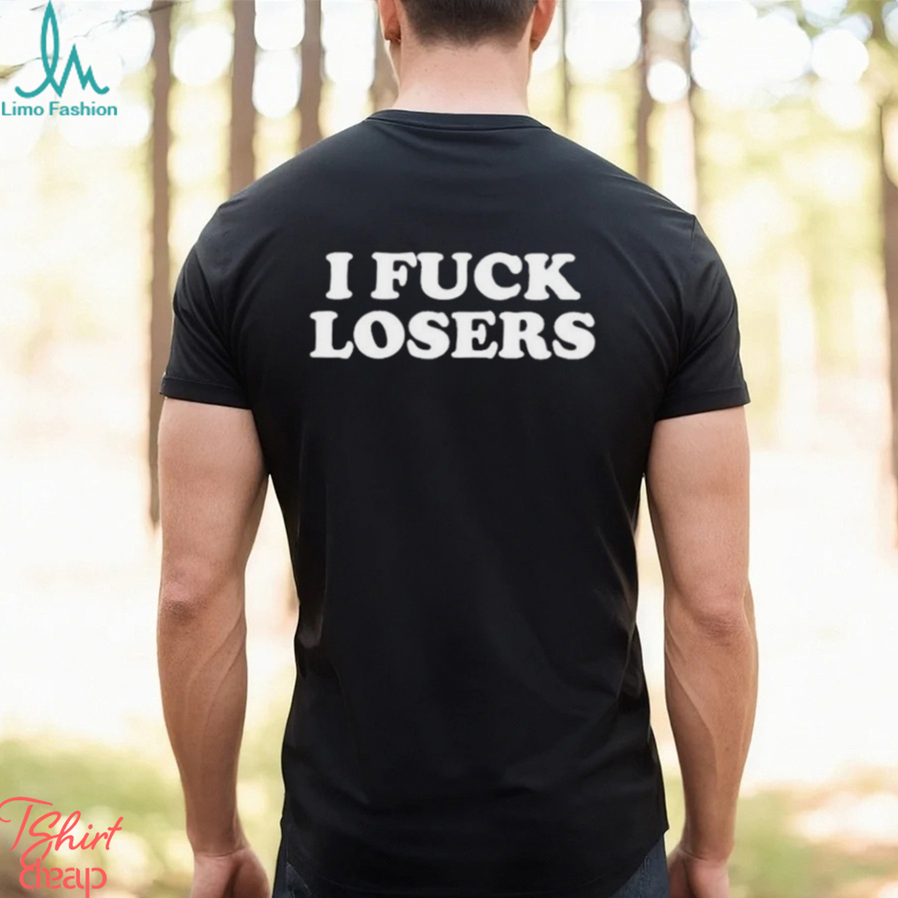 I Fuck Losers Shirt I Fuck Losers Shirt