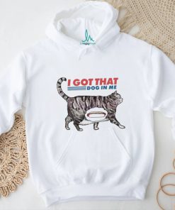 I Got That Dawg In Me Funny Cat Meme shirt