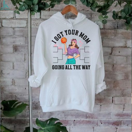 I Got Your Mom Funny All The Way Madness shirt