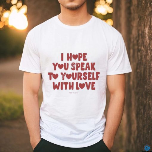 I Hope You Speak To Yourself With Love Funny Shirt