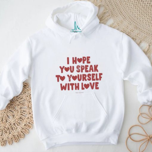 I Hope You Speak To Yourself With Love Funny Shirt