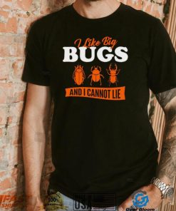 I Like Big Bugs And I Cannot Lie shirt