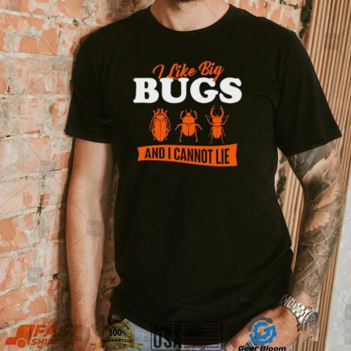 I Like Big Bugs And I Cannot Lie shirt