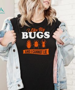 I Like Big Bugs And I Cannot Lie shirt