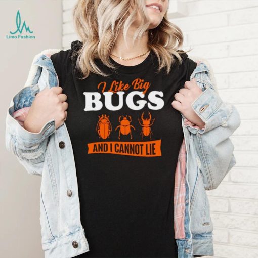 I Like Big Bugs And I Cannot Lie shirt