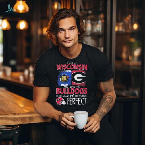 I Live In Wisconsin And I Love The Georgia Bulldogs Which Means I’m Pretty Much Perfect shirt