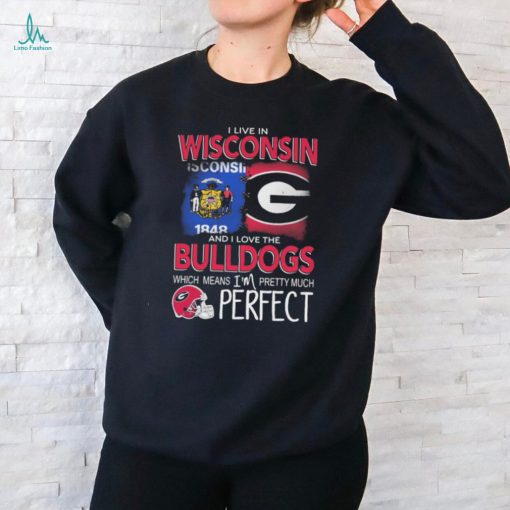 I Live In Wisconsin And I Love The Georgia Bulldogs Which Means I’m Pretty Much Perfect shirt