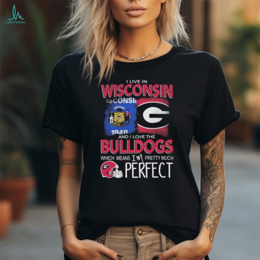 I Live In Wisconsin And I Love The Georgia Bulldogs Which Means I’m Pretty Much Perfect shirt