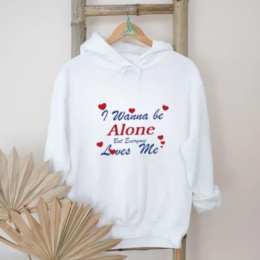 I Wanna Be Alone But Everyone Loves Me T Shirt