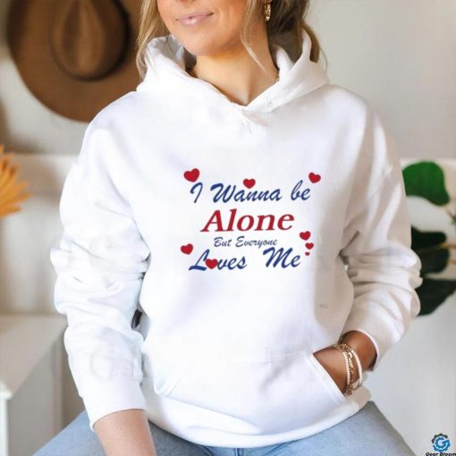 I Wanna Be Alone But Everyone Loves Me T Shirt