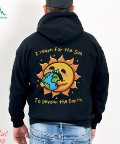 I Want The Sun To Devour The Earth., hoodie, sweater, long sleeve and tank top I Want The Sun To Devour The Earth.