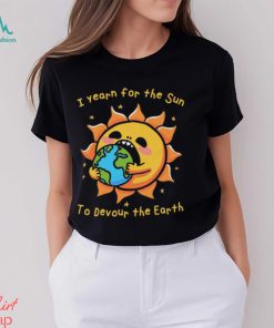 I Want The Sun To Devour The Earth., hoodie, sweater, long sleeve and tank top I Want The Sun To Devour The Earth.