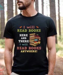 I Will Read Books Here And There I Will Read Books Anywhere Bookworm T shirt