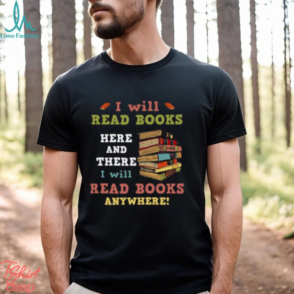 I Will Read Books Here And There I Will Read Books Anywhere Bookworm T shirt I Will Read Books Here And There I Will Read Books Anywhere Bookworm T shirt
