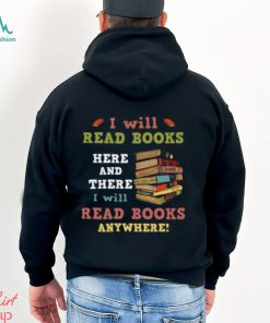 I Will Read Books Here And There I Will Read Books Anywhere Bookworm T shirt, hoodie, sweater, long sleeve and tank top I Will Read Books Here And There I Will Read Books Anywhere Bookworm T shirt