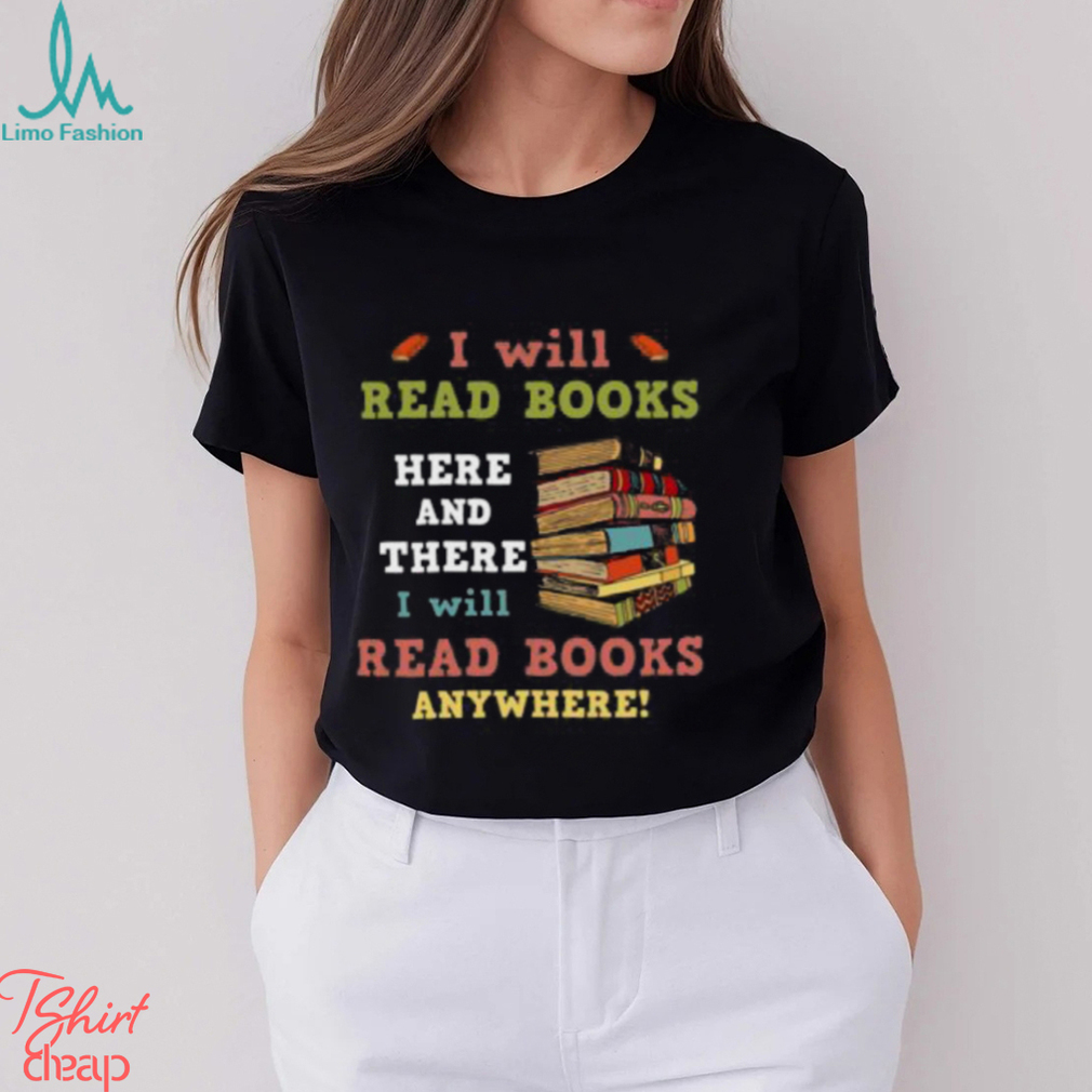 I Will Read Books Here And There I Will Read Books Anywhere Bookworm T shirt I Will Read Books Here And There I Will Read Books Anywhere Bookworm T shirt