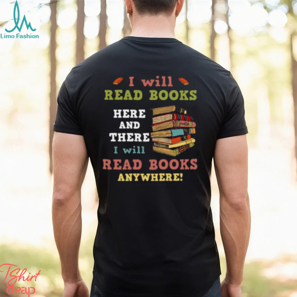 I Will Read Books Here And There I Will Read Books Anywhere Bookworm T shirt I Will Read Books Here And There I Will Read Books Anywhere Bookworm T shirt