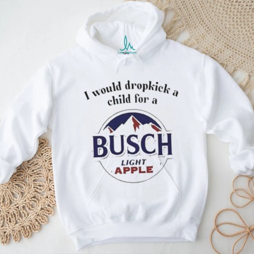 I Would Dropkick A Child For A Busch Apple New Shirt