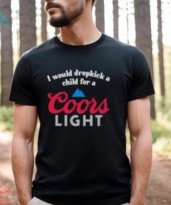 I Would Dropkick A Child For A Coors Light Shirt