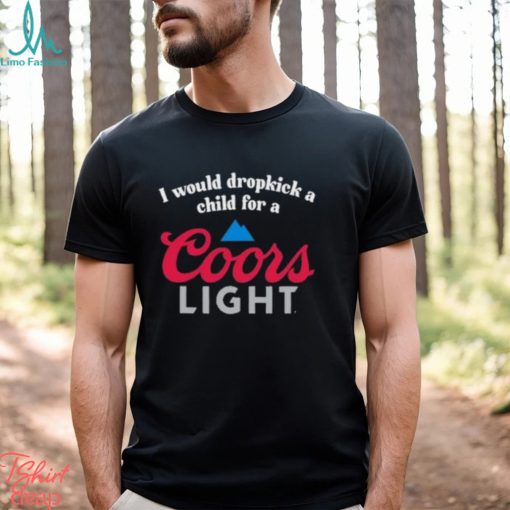 I Would Dropkick A Child For A Coors Light Shirt