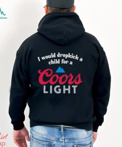 I Would Dropkick A Child For A Coors Light Shirt