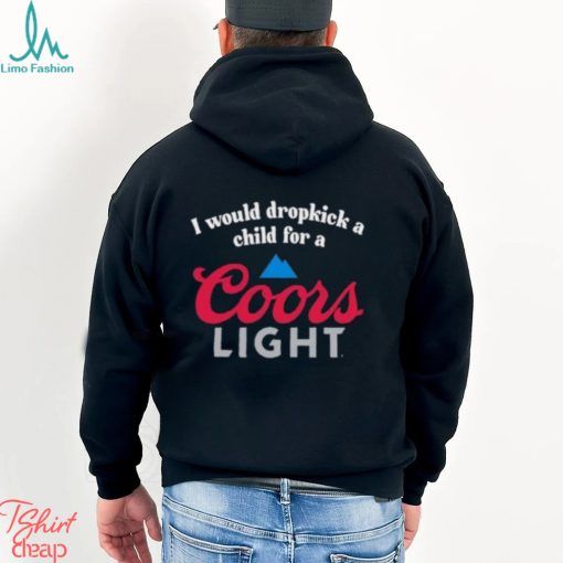 I Would Dropkick A Child For A Coors Light Shirt