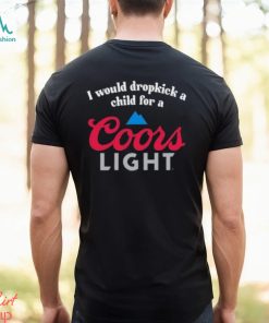 I Would Dropkick A Child For A Coors Light Shirt