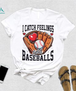 I catch feelings and baseballs shirt