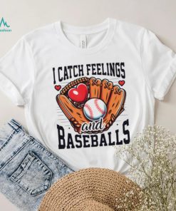 I catch feelings and baseballs shirt