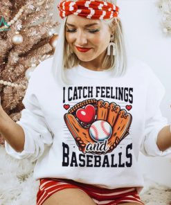 I catch feelings and baseballs shirt