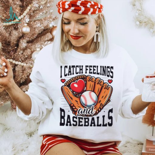 I catch feelings and baseballs shirt