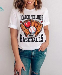 I catch feelings and baseballs shirt