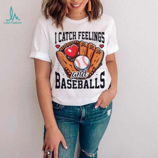 I catch feelings and baseballs shirt