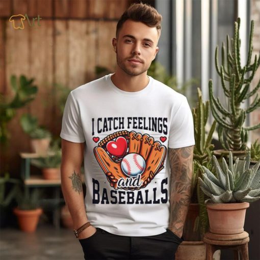 I catch feelings and baseballs shirt