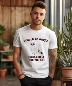 I could be worse I could be a politician animal funny shirt