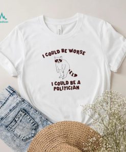 I could be worse I could be a politician animal funny shirt