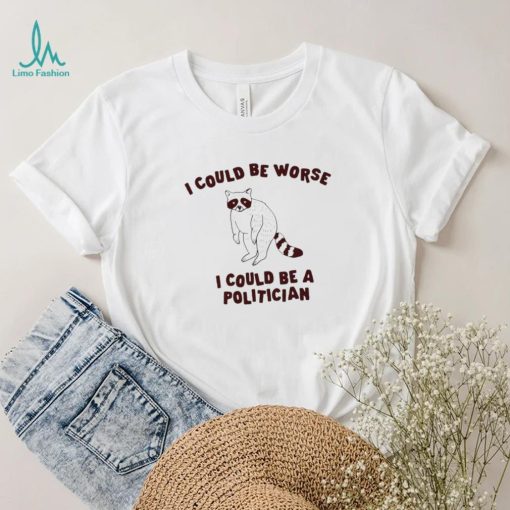I could be worse I could be a politician animal funny shirt