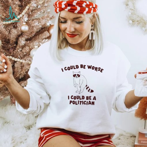 I could be worse I could be a politician animal funny shirt