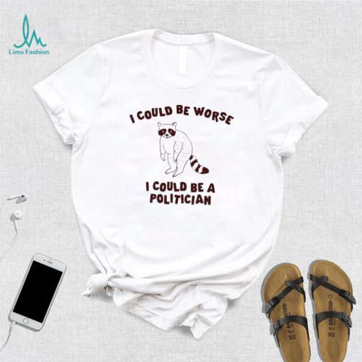 I could be worse I could be a politician animal funny shirt