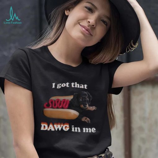 I got that dawg in me T shirt