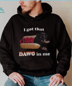 I got that dawg in me T shirt