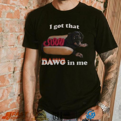 I got that dawg in me T shirt