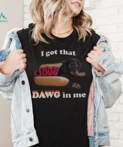 I got that dawg in me T shirt