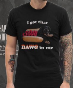 I got that dawg in me T shirt