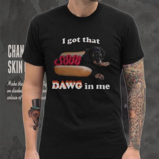I got that dawg in me T shirt