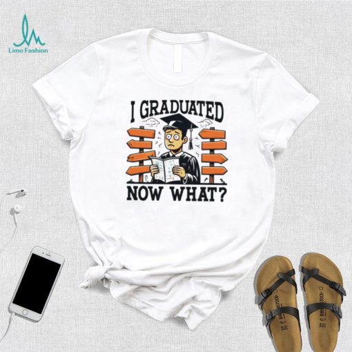 I graduated now what graduation shirt